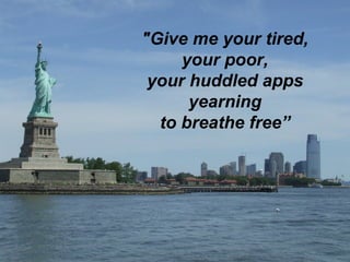 "Give me your tired, your poor, your huddled apps yearning to breathe free”