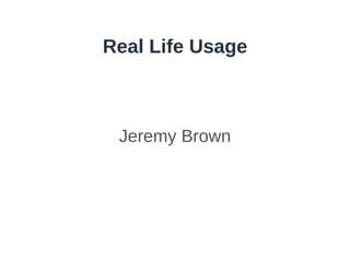 Real Life Usage Jeremy Brown