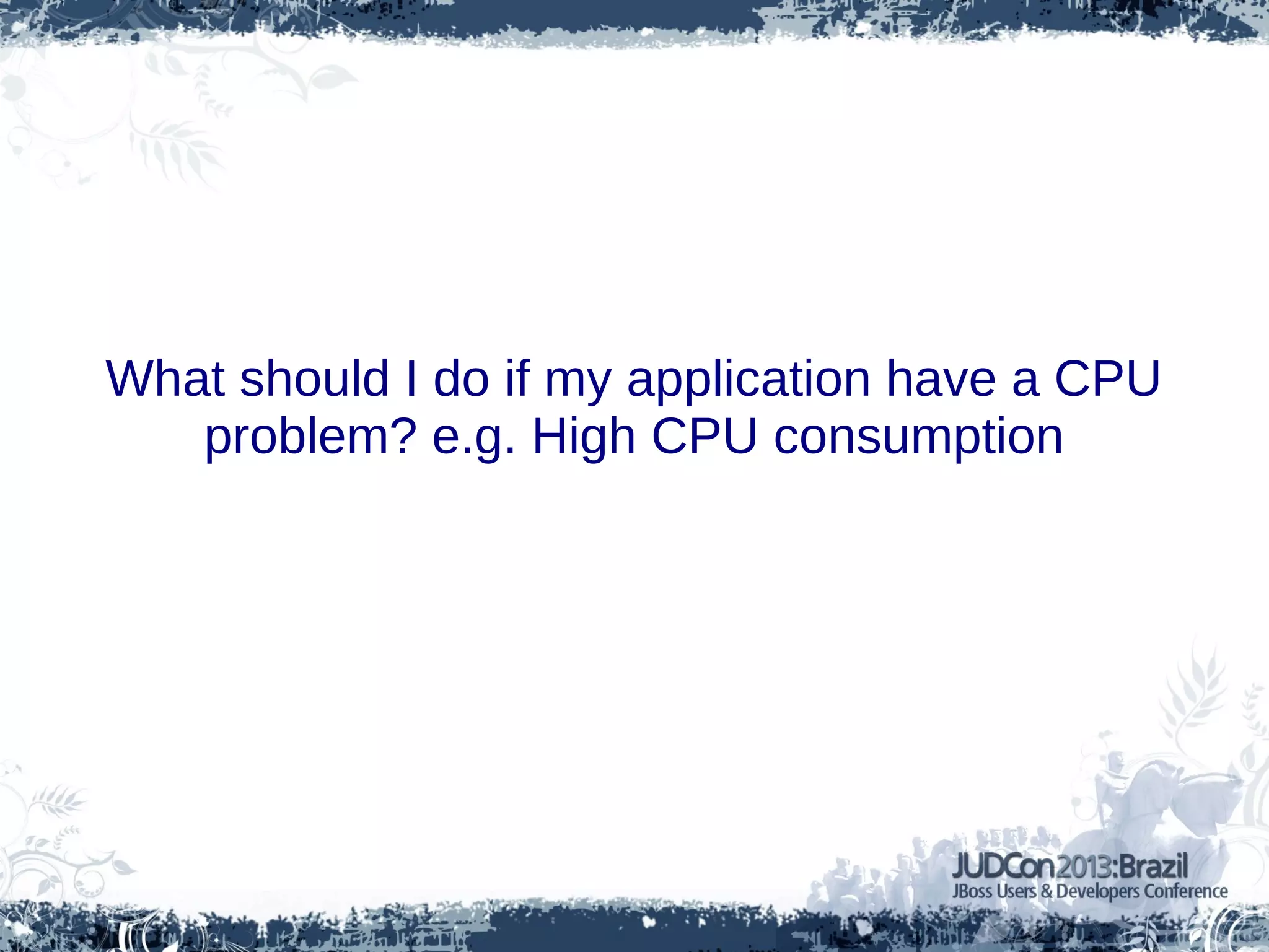 What should I do if my application have a CPU
problem? e.g. High CPU consumption
 