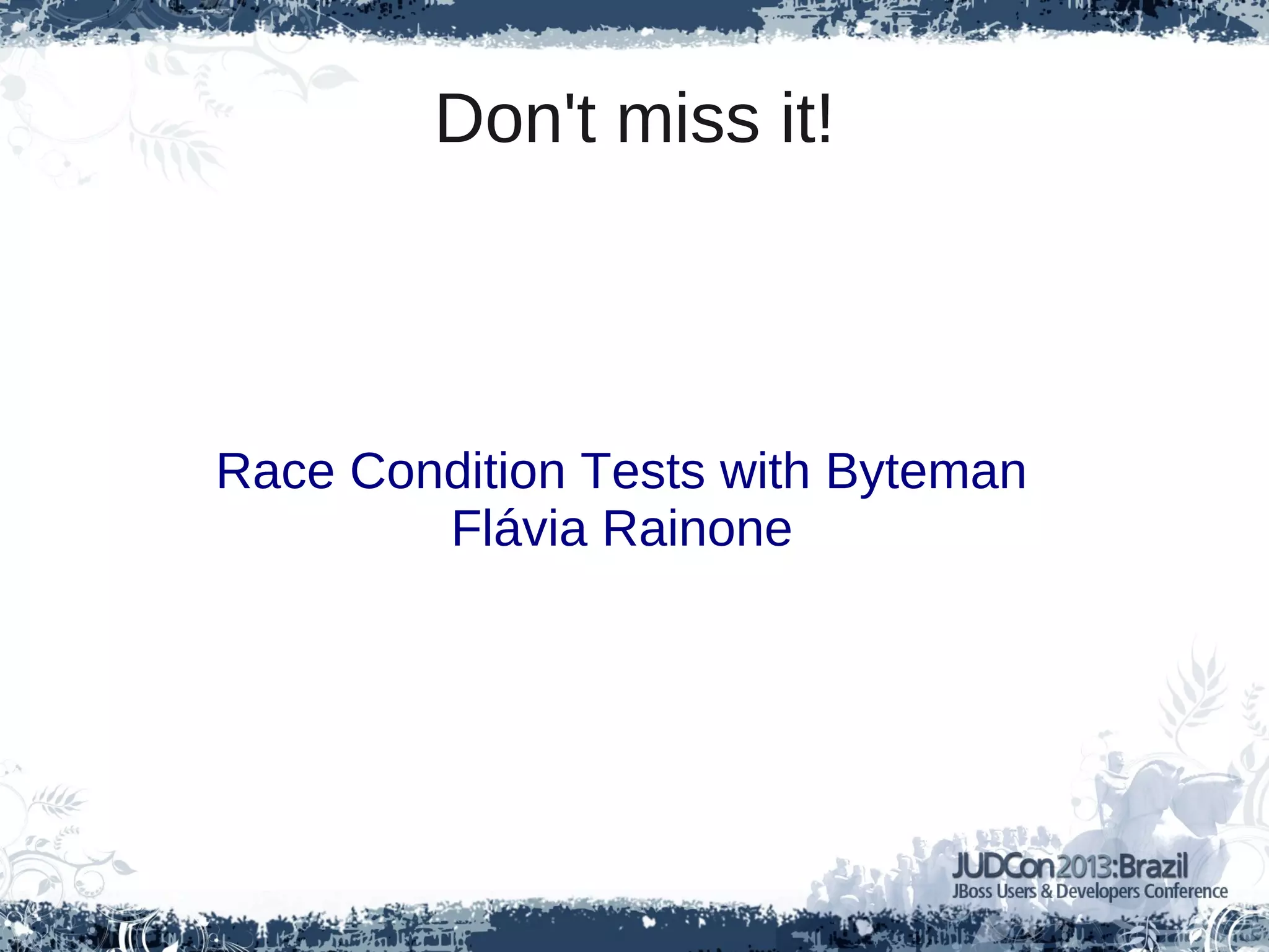 Race Condition Tests with Byteman
Flávia Rainone
Don't miss it!
 