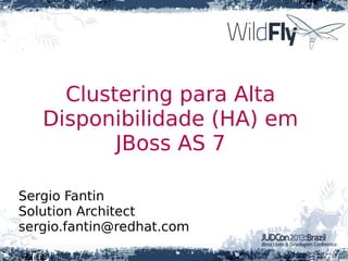 Clustering para Alta
Disponibilidade (HA) em
JBoss AS 7
Sergio Fantin
Solution Architect
sergio.fantin@redhat.com
 