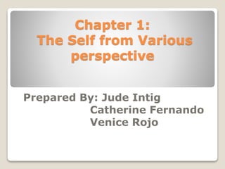 Chapter 1:
The Self from Various
perspective
Prepared By: Jude Intig
Catherine Fernando
Venice Rojo
 