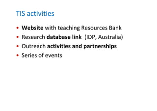 TIS activitiesWebsite with teaching Resources BankResearch database link  (IDP, Australia)Outreach activities and partnershipsSeries of events