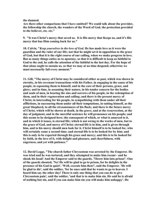the damned. 
Are there other comparisons that I have omitted? We could talk about the provider, 
the fellowship the church, the wonders of the Word of God, the protection provided 
to the believer, etc. etc." 
9. "It was Christ’s mercy that saved us. It is His mercy that Keeps us, and it’s His 
mercy that has Him coming back for us." 
10. Calvin, "Keep yourselves in the love of God. He has made love as it were the 
guardian and the ruler of our life; not that he might set it in opposition to the grace 
of God, but that it is the right course of our calling, when we make progress in love. 
But as many things entice us to apostasy, so that it is difficult to keep us faithful to 
God to the end, he calls the attention of the faithful to the last day. For the hope of 
that alone ought to sustain us, so that we may at no time despond; otherwise we 
must necessarily fail every moment." 
11. Gill, "The mercy of Christ may be considered either as past, which was shown in 
eternity, in his covenant transactions with his Father, in engaging in the cause of his 
people, in espousing them to himself, and in the care of their persons, grace, and 
glory; and in time, in assuming their nature, in his tender concern for the bodies 
and souls of men, in bearing the sins and sorrows of his people, in the redemption of 
them, and in their regeneration and calling; and there is the present mercy of 
Christ, in interceding for his people, in sympathizing with them under all their 
afflictions, in succouring them under all their temptations, in suiting himself, as the 
great Shepherd, to all the circumstances of his flock; and there is the future mercy 
of Christ, which will be shown at death, in the grave, and at the resurrection, at the 
day of judgment, and in the merciful sentence he will pronounce on his people; and 
this seems to be designed here; the consequent of which, or what is annexed to it, 
and in which it issues, is eternal life; which is not owing to the works of men, but to 
the grace of God, and mercy of Christ; eternal life is in him, and is given through 
him, and to his mercy should men look for it. Christ himself is to be looked for, who 
will certainly come a second time; and eternal life is to be looked for by him; and 
this is only to be expected through his grace and mercy; and this is to be looked for 
by faith, in the love of it, with delight and pleasure, and cheerfulness, with 
eagerness, and yet with patience." 
12. David Legge, "The church father Chrysostom was arrested by the Emperor. He 
was tried and he was tortured, and they attempted to make him recant - and he 
shook his head! And the Emperor said to the guards, 'Throw him into prison!'. One 
of the guards shouted, '	o! He will be glad to go to prison, for he delights in the 
presence of his God in quiet'. 'Well, execute him then!', said the Emperor. 'He will 
be glad to die', said the soldier, 'for he once said that he wants to go to heaven. I 
heard him say the other day! There is only one thing that you can do to give 
Chrysostom pain', said the soldier, 'and that is to make him sin. He said he is afraid 
of nothing but sin, and if you can make him sin you will make him unhappy'. Do 
 