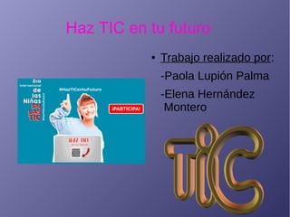 Haz TIC en tu futuro
● Trabajo realizado por:
-Paola Lupión Palma
-Elena Hernández
Montero
 