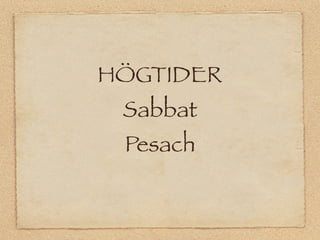 HÖGTIDER
 Sabbat
 Pesach
 