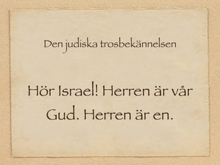 Den judiska trosbekännelsen



Hör Israel! Herren är vår
  Gud. Herren är en.
 