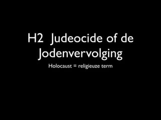 H2 Judeocide of de
 Jodenvervolging
   Holocaust = religieuze term
 