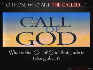 “To those who are the Called…”




  What is the „Call of God‟ that Jude is
              talking about?

                                Jude – Contending for the Faith
 