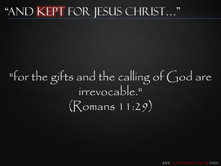 “and Kept for Jesus Christ…”




"for the gifts and the calling of God are
               irrevocable."
             (Romans 11:29)



                               Jude – Contending for the Faith
 