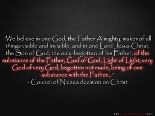 “We believe in one God, the Father Almighty, maker of all
  things visible and invisible; and in one Lord Jesus Christ,
  the Son of God, the only-begotten of his Father, of the
substance of the Father, God of God, Light of Light, very
     God of very God, begotten not made, being of one
                  substance with the Father…”
            - Council of Nicaea decision on Christ




                                             Jude – Contending for the Faith
 