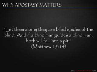 Why Apostasy Matters




“Let them alone; they are blind guides of the
blind. And if a blind man guides a blind man,
          both will fall into a pit.”
              (Matthew 15:14)



                                 Jude – Contending for the Faith
 