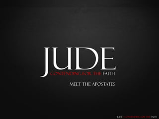 Jude
Contending for the Faith

       Meet the Apostates




                            Jude – Contending for the Faith
 