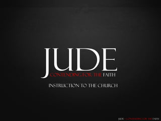 Jude
Contending for the Faith

Instruction To the Church




                            Jude – Contending for the Faith
 