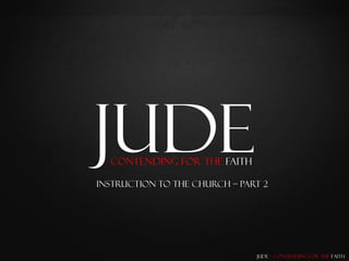 Jude
  Contending for the Faith

Instruction To the Church – Part 2




                               Jude – Contending for the Faith
 