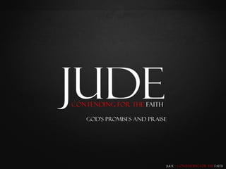 Jude
Contending for the Faith

   God’s Promises and Praise




                           Jude – Contending for the Faith
 