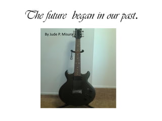 The future began in our past.
By Jude P. Misura

 