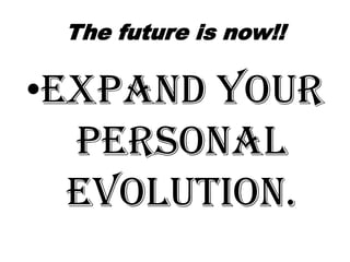 The future is now!!

?Expand your
personal
evolution.

 