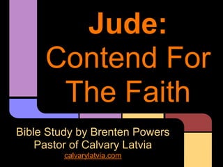 Jude:
     Contend For
      The Faith
Bible Study by Brenten Powers
    Pastor of Calvary Latvia
         calvarylatvia.com
 