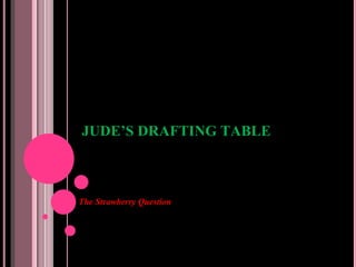 JUDE’S DRAFTING TABLE The Strawberry Question 