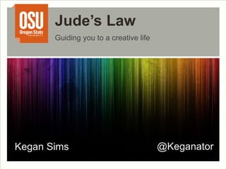 Jude’s Law 
Guiding you to a creative life 
Kegan Sims @Keganator 
 