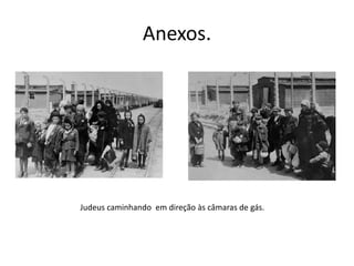 Anexos.




Judeus caminhando em direção às câmaras de gás.
 
