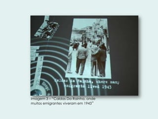 Imagem 3 – “Caldas Da Rainha, onde
muitos emigrantes viveram em 1943”

 