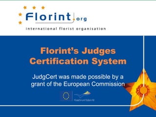 Florint’s Judges 
Certification System 
JudgCert was made possible by a 
grant of the European Commission 
 