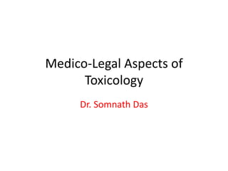 Medico-Legal Aspects of
Toxicology
Dr. Somnath Das
 