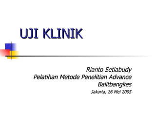UJI KLINIK   Rianto Setiabudy Pelatihan Metode Penelitian Advance Balitbangkes Jakarta, 26 Mei 2005 
