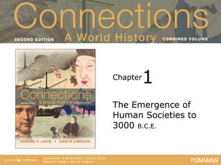 Connections: A World History
                                       Second Edition




                                                        1
                                                  Chapter


                                                  The Emergence of
                                                  Human Societies to
                                                  3000 B.C.E.


   Connections: A World History, Second Edition
   Edward H. Judge • John W. Langdon
 