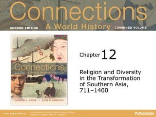 Connections: A World History
                                       Second Edition




                                                  Chapter   12
                                                  Religion and Diversity
                                                  in the Transformation
                                                  of Southern Asia,
                                                  711–1400


   Connections: A World History, Second Edition
   Edward H. Judge • John W. Langdon
 