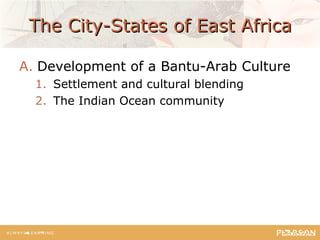 The City-States of East AfricaThe City-States of East Africa
A. Development of a Bantu-Arab Culture
1. Settlement and cultural blending
2. The Indian Ocean community
 