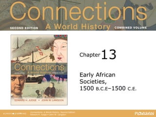 Connections: A World History
Second Edition
Chapter
Connections: A World History, Second Edition
Edward H. Judge • John W. Langdon
Early African
Societies,
1500 B.C.E–1500 C.E.
13
 