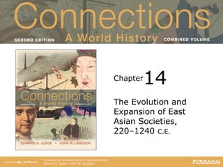 Connections: A World History
                                       Second Edition




                                                  Chapter   14
                                                  The Evolution and
                                                  Expansion of East
                                                  Asian Societies,
                                                  220–1240 C.E.


   Connections: A World History, Second Edition
   Edward H. Judge • John W. Langdon
 