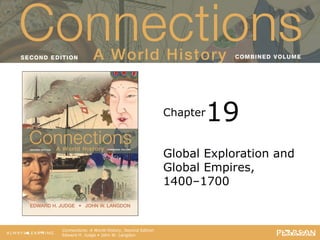 Connections: A World History
Second Edition
Chapter
Connections: A World History, Second Edition
Edward H. Judge • John W. Langdon
Global Exploration and
Global Empires,
1400–1700
19
 
