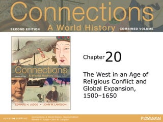 Connections: A World History
Second Edition
Chapter
Connections: A World History, Second Edition
Edward H. Judge • John W. Langdon
The West in an Age of
Religious Conflict and
Global Expansion,
1500–1650
20
 