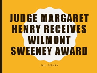 JUDGE MARGARET
HENRY RECEIVES
WILMONT
SWEENEY AWARD
PA U L S E E M A N
 