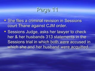Page 11 She files a criminal revision in Sessions court Thane against CJM order. Sessions Judge, asks her lawyer to check her & her husbands 313 statements in the Sessions trial in which both were accused in which she and her husband were acquitted.  