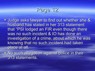 Page 12 Judge asks lawyer to find out whether she & husband has stated in her 313 statement that “PSI lodged an FIR even though there was no such incident & IO has done an investigation of a crime, about which he was knowing that no such incident had taken place at all.  No such allegation against police in their 313 statements.  