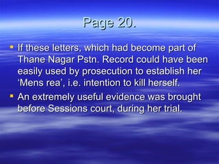 Page 20. If these letters, which had become part of Thane Nagar Pstn. Record could have been easily used by prosecution to establish her ‘Mens rea’, i.e. intention to kill herself. An extremely useful evidence was brought before Sessions court, during her trial. 