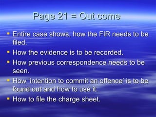 Page 21 = Out come  Entire case shows, how the FIR needs to be filed. How the evidence is to be recorded. How previous correspondence needs to be seen.  How ‘intention to commit an offence’ is to be found out and how to use it. How to file the charge sheet. 
