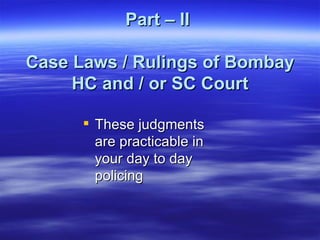 Part – II  Case Laws / Rulings of Bombay HC and / or SC Court These judgments are practicable in your day to day policing  
