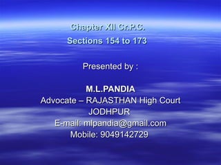 Chapter XII Cr.P.C.  Sections 154 to 173   Presented by :  M.L.PANDIA Advocate – RAJASTHAN High Court JODHPUR  E-mail: mlpandia@gmail.com Mobile: 9049142729  