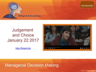 ©2013 LHST sarl
Judgement
and Choice
January 22 2017
Introduction
©2016 L. SCHLENKER
Managerial Decision Making
http://Dsign4.biz
 