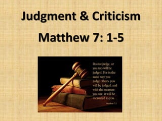 Judgment & Criticism
Matthew 7: 1-5
 
