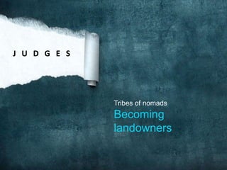 J U D G E S

Tribes of nomads

Becoming
landowners

 