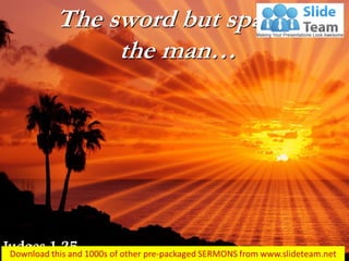 The sword but spared the man… 
Judges 1:25  