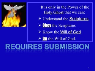 It is only in the Power of the  Holy Ghost  that we can:  Understand the  Scriptures , Obey  the Scriptures Know the  Will of God Do  the Will of God. 