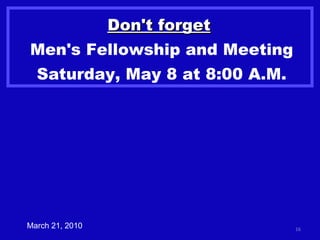 Don't forget   Men's Fellowship and Meeting Saturday, May 8 at 8:00 A.M. March 21, 2010 